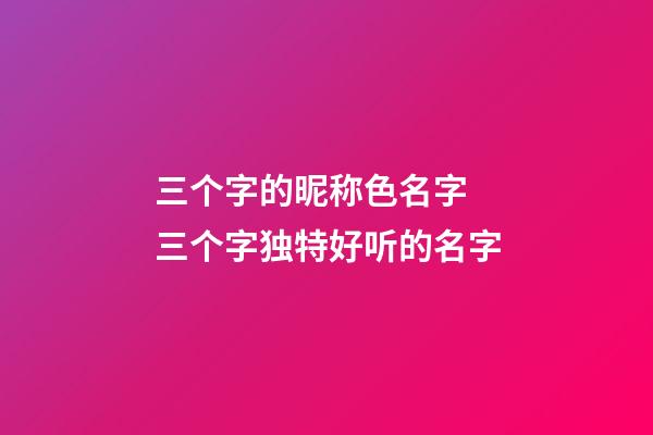三个字的昵称色名字 三个字独特好听的名字
